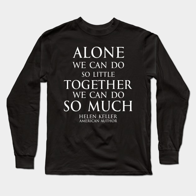 Inspirational quote - Alone we can do so little, together we can do so much. - Hellen Keller American blind and deaf author - white Long Sleeve T-Shirt by FOGSJ